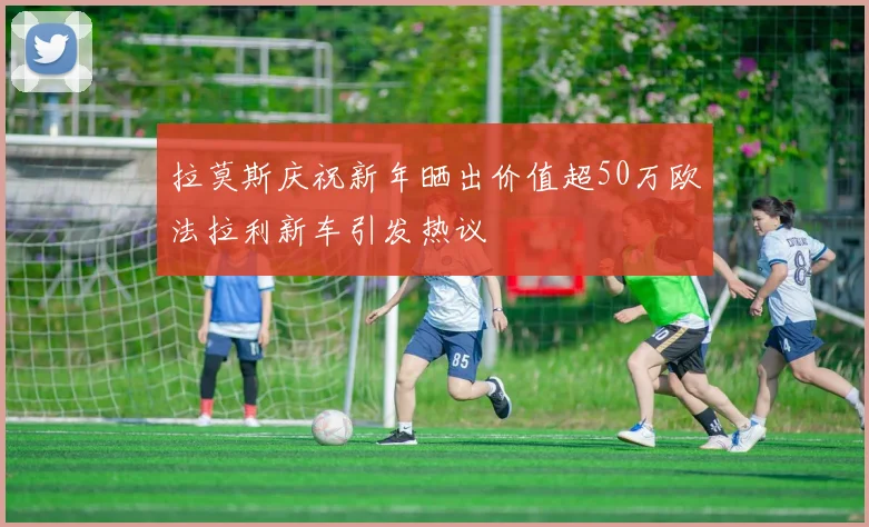 拉莫斯庆祝新年晒出价值超50万欧法拉利新车引发热议