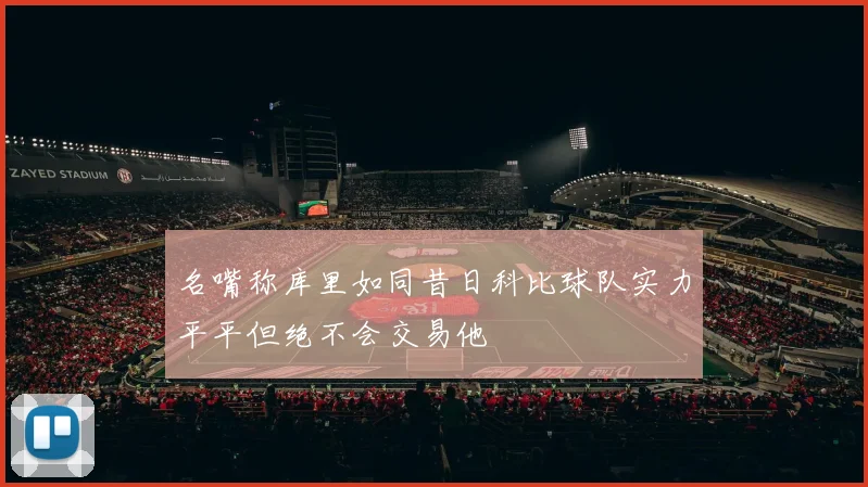 名嘴称库里如同昔日科比球队实力平平但绝不会交易他