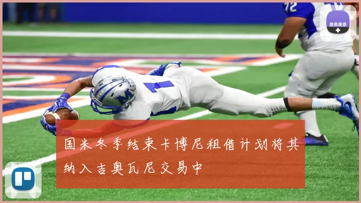 国米冬季结束卡博尼租借计划将其纳入吉奥瓦尼交易中