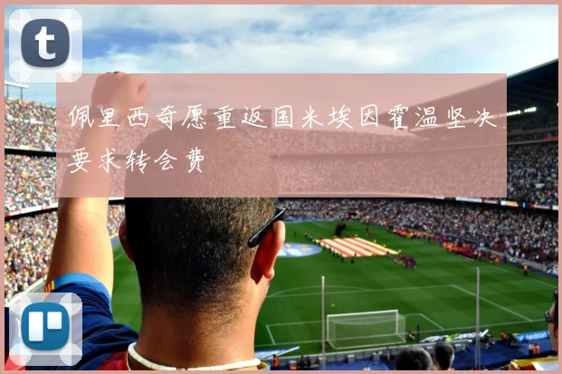 佩里西奇愿重返国米埃因霍温坚决要求转会费