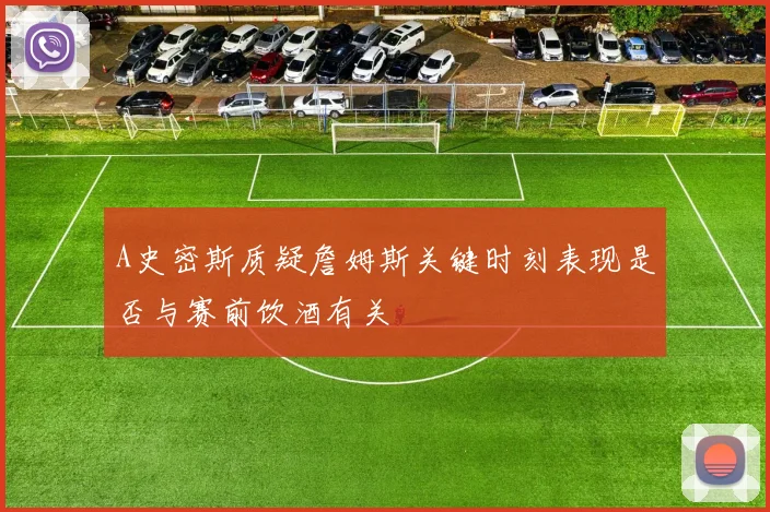 A史密斯质疑詹姆斯关键时刻表现是否与赛前饮酒有关