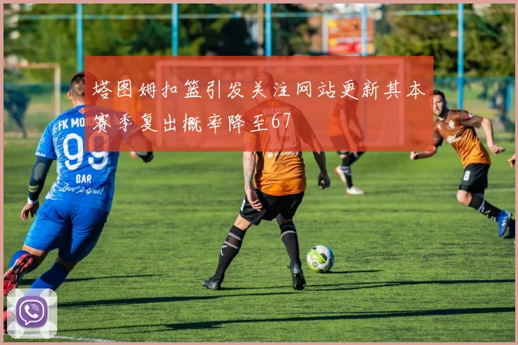 塔图姆扣篮引发关注网站更新其本赛季复出概率降至67