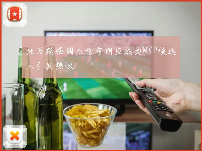 托马斯强调杰伦布朗应成为MVP候选人引发热议