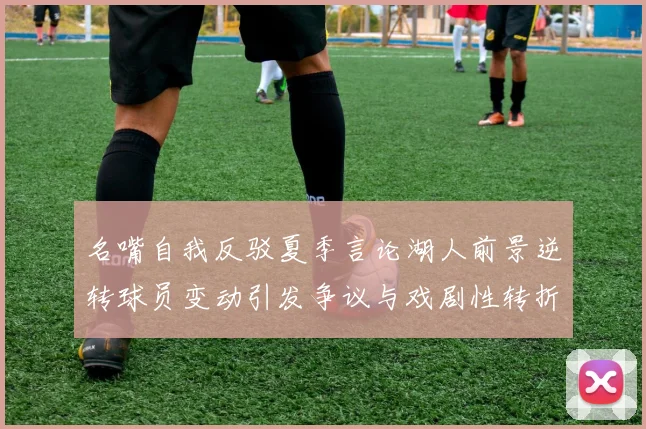 名嘴自我反驳夏季言论湖人前景逆转球员变动引发争议与戏剧性转折