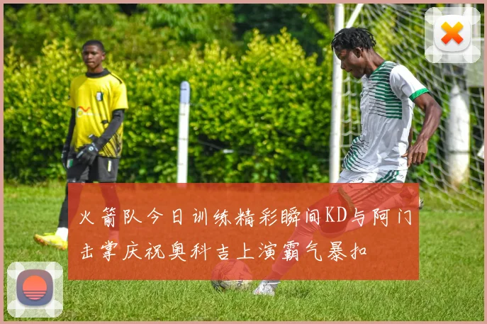 火箭队今日训练精彩瞬间KD与阿门击掌庆祝奥科吉上演霸气暴扣