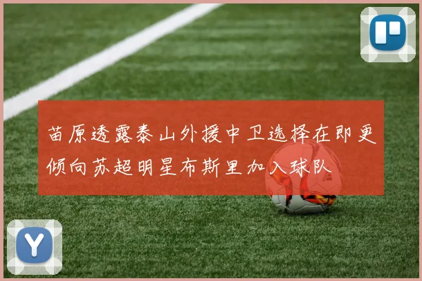 苗原透露泰山外援中卫选择在即更倾向苏超明星布斯里加入球队