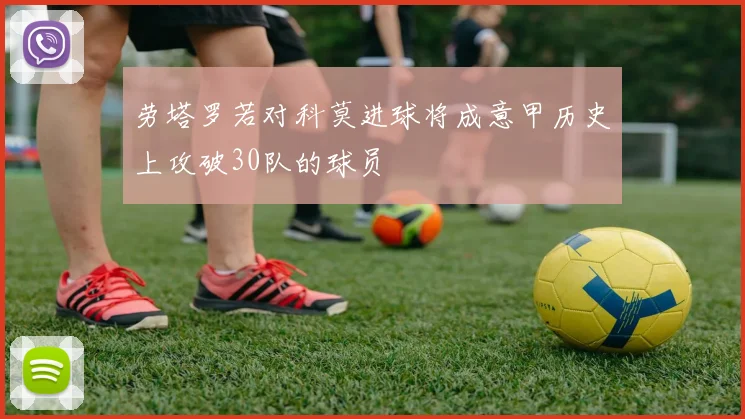 劳塔罗若对科莫进球将成意甲历史上攻破30队的球员