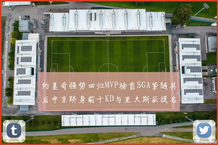 约基奇强势回归MVP榜首SGA紧随其后申京跻身前十KD与里夫斯获提名