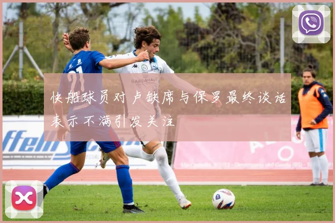 快船球员对卢缺席与保罗最终谈话表示不满引发关注