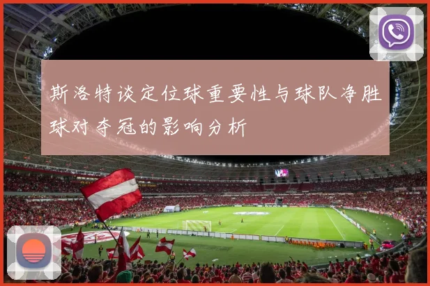 斯洛特谈定位球重要性与球队净胜球对夺冠的影响分析