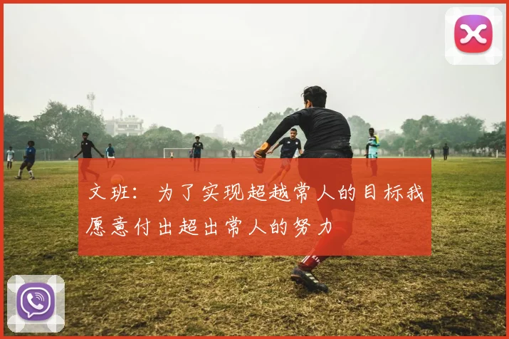 文班：为了实现超越常人的目标我愿意付出超出常人的努力