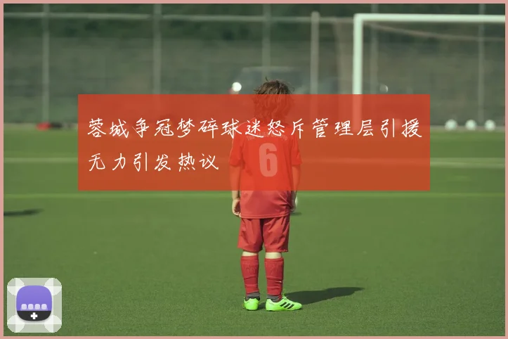 蓉城争冠梦碎球迷怒斥管理层引援无力引发热议