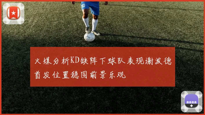 火媒分析KD缺阵下球队表现谢泼德首发位置稳固前景乐观