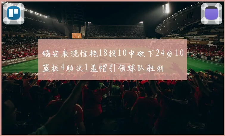锡安表现惊艳18投10中砍下24分10篮板4助攻1盖帽引领球队胜利