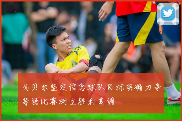 戈贝尔坚定信念球队目标明确力争每场比赛树立胜利基调