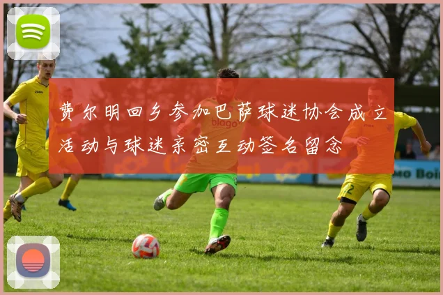 费尔明回乡参加巴萨球迷协会成立活动与球迷亲密互动签名留念