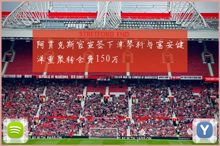 阿贾克斯官宣签下津琴科与富安健洋重聚转会费150万