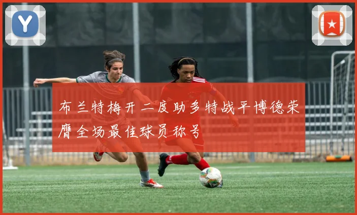 布兰特梅开二度助多特战平博德荣膺全场最佳球员称号