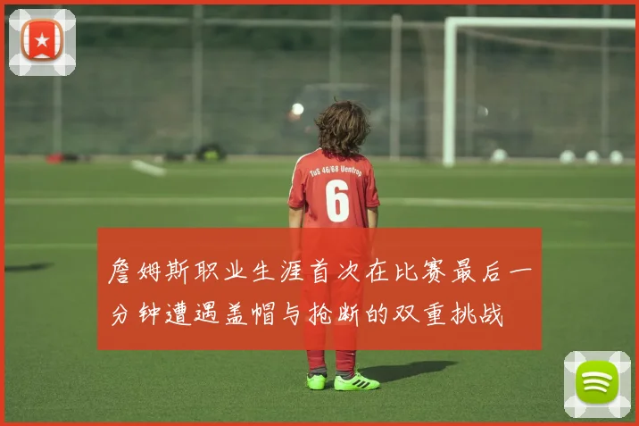 詹姆斯职业生涯首次在比赛最后一分钟遭遇盖帽与抢断的双重挑战