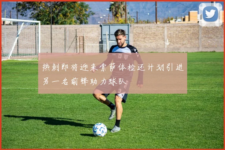 热刺即将迎来索萨体检还计划引进另一名前锋助力球队