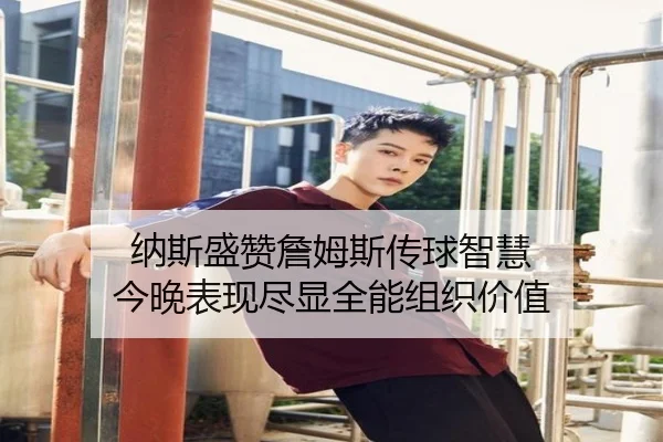 纳斯盛赞詹姆斯传球智慧 今晚表现尽显全能组织价值