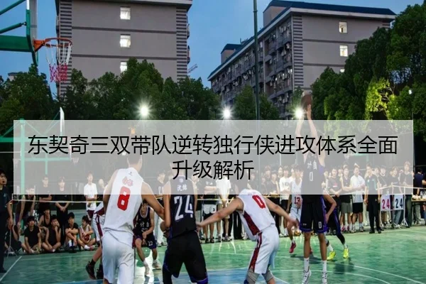 东契奇三双带队逆转独行侠进攻体系全面升级解析 - jiuyou